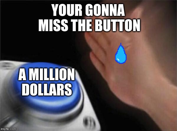Blank Nut Button | YOUR GONNA
 MISS THE BUTTON; A MILLION DOLLARS | image tagged in memes,blank nut button | made w/ Imgflip meme maker