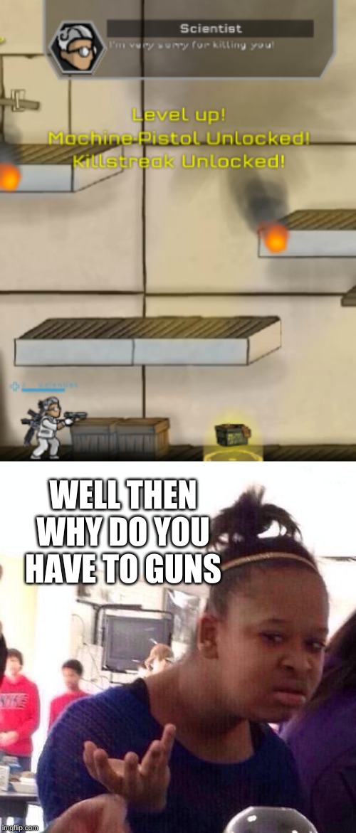 WELL THEN WHY DO YOU HAVE TO GUNS | image tagged in memes,black girl wat | made w/ Imgflip meme maker