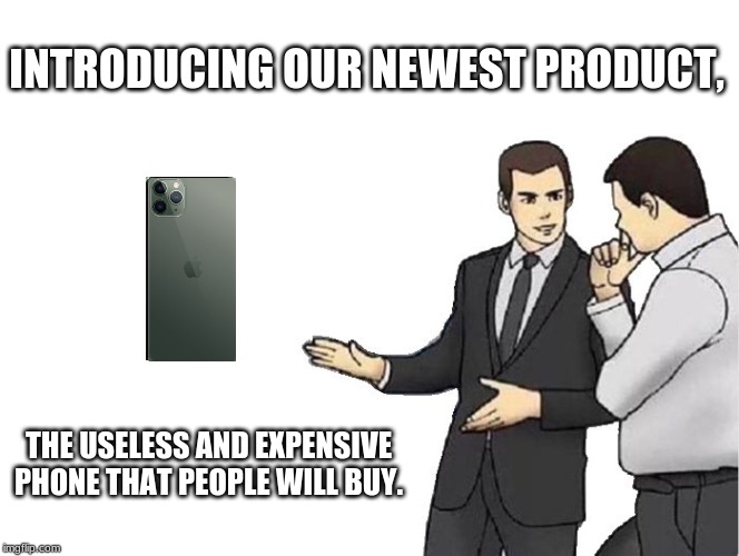 Car Salesman Slaps Hood | INTRODUCING OUR NEWEST PRODUCT, THE USELESS AND EXPENSIVE PHONE THAT PEOPLE WILL BUY. | image tagged in memes,car salesman slaps hood | made w/ Imgflip meme maker