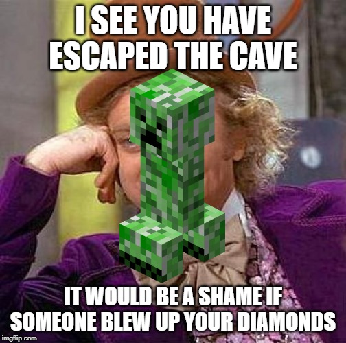 Creepy Condescending Wonka | I SEE YOU HAVE ESCAPED THE CAVE; IT WOULD BE A SHAME IF SOMEONE BLEW UP YOUR DIAMONDS | image tagged in memes,creepy condescending wonka | made w/ Imgflip meme maker