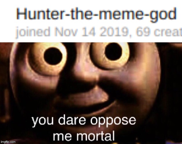 image tagged in you dare oppose me mortal | made w/ Imgflip meme maker