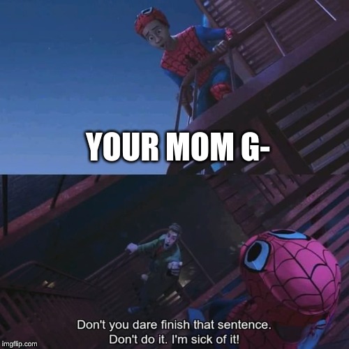 Don't you dare finish that sentence | YOUR MOM G- | image tagged in don't you dare finish that sentence | made w/ Imgflip meme maker