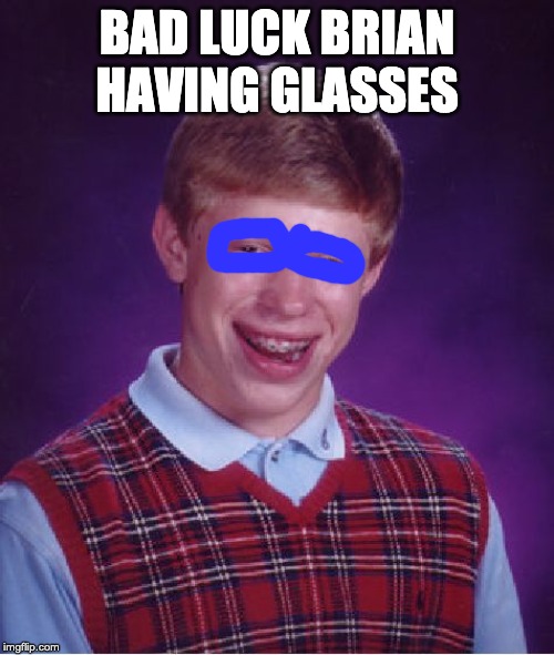 Bad Luck Brian | BAD LUCK BRIAN HAVING GLASSES | image tagged in memes,bad luck brian | made w/ Imgflip meme maker