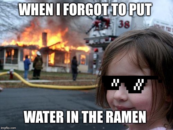 Disaster Girl Meme | WHEN I FORGOT TO PUT; WATER IN THE RAMEN | image tagged in memes,disaster girl | made w/ Imgflip meme maker