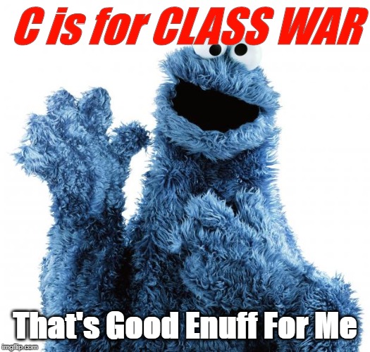Cookie Monster  | C is for CLASS WAR; That's Good Enuff For Me | image tagged in cookie monster | made w/ Imgflip meme maker