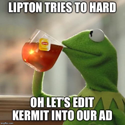 But That's None Of My Business | LIPTON TRIES TO HARD; OH LET’S EDIT KERMIT INTO OUR AD | image tagged in memes,but thats none of my business,kermit the frog | made w/ Imgflip meme maker