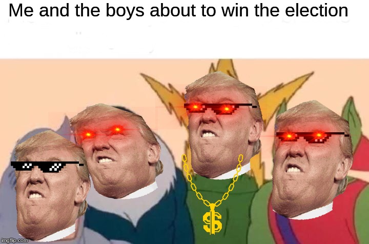 Me And The Boys Meme | Me and the boys about to win the election | image tagged in memes,me and the boys | made w/ Imgflip meme maker