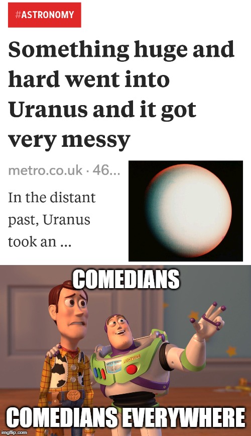 The editor should get a raise | COMEDIANS; COMEDIANS EVERYWHERE | image tagged in memes,x x everywhere,uranus,huge and hard | made w/ Imgflip meme maker
