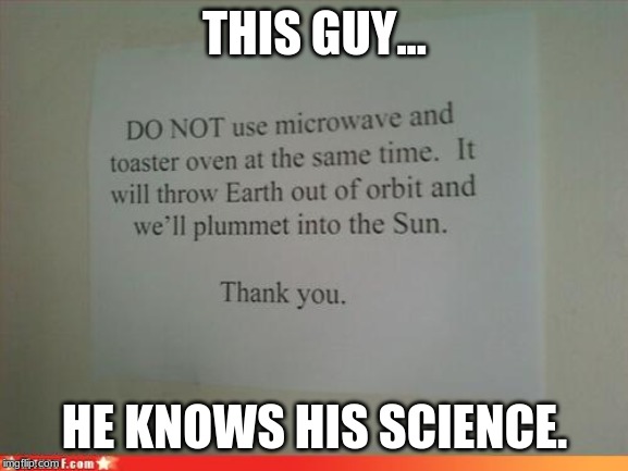 This is why you only take Basic Classes. | THIS GUY... HE KNOWS HIS SCIENCE. | image tagged in funny signs | made w/ Imgflip meme maker