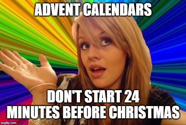 Dumb Blonde Meme | ADVENT CALENDARS DON'T START 24 MINUTES BEFORE CHRISTMAS | image tagged in memes,dumb blonde | made w/ Imgflip meme maker
