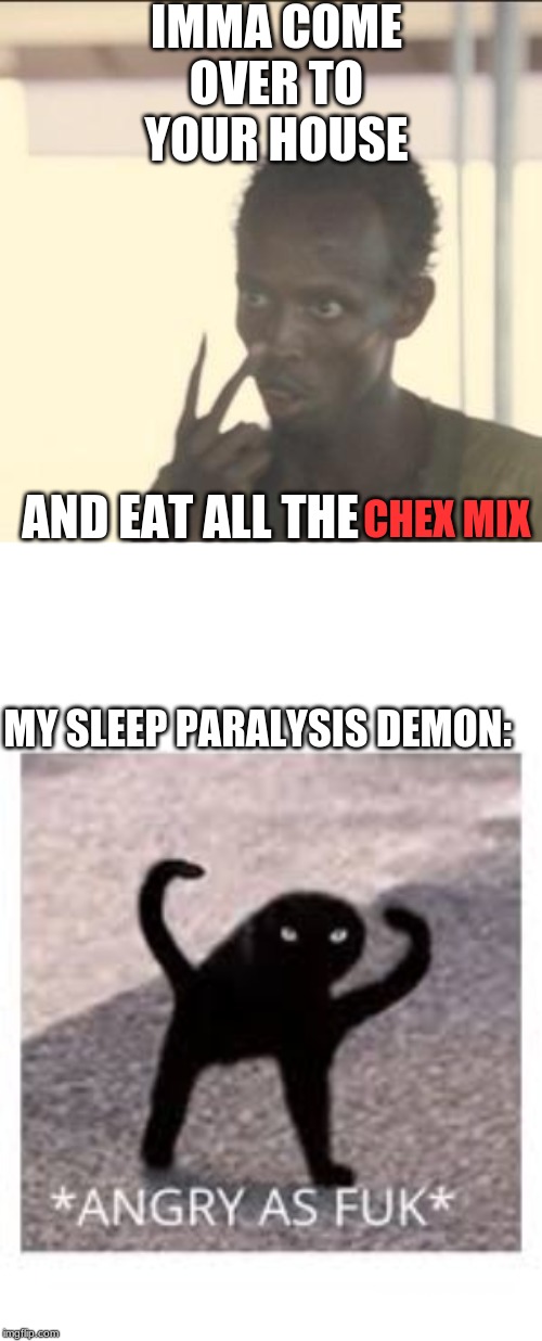 IMMA COME OVER TO YOUR HOUSE; AND EAT ALL THE; CHEX MIX; MY SLEEP PARALYSIS DEMON: | image tagged in memes,look at me,angery as fuk | made w/ Imgflip meme maker