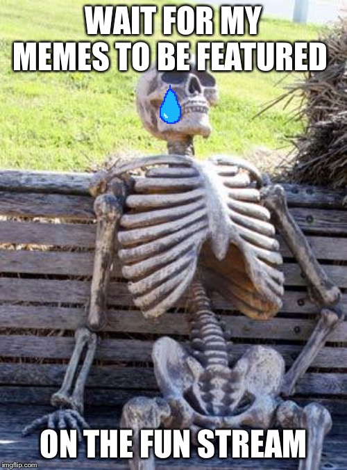 Still waiting | WAIT FOR MY MEMES TO BE FEATURED; ON THE FUN STREAM | image tagged in memes,waiting skeleton,funny,09pandaboy | made w/ Imgflip meme maker