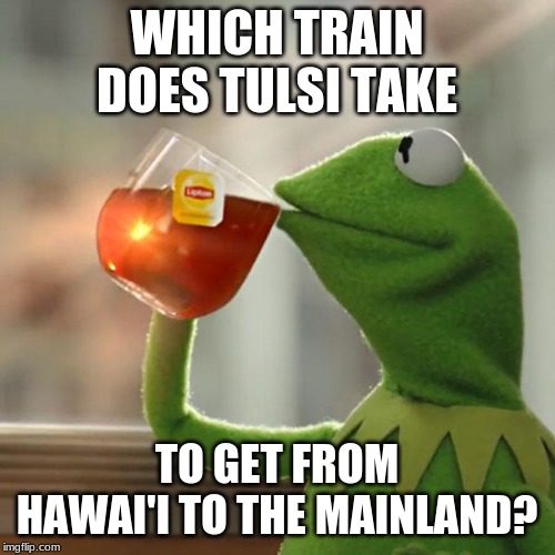 But That's None Of My Business Meme | WHICH TRAIN DOES TULSI TAKE TO GET FROM HAWAI'I TO THE MAINLAND? | image tagged in memes,but thats none of my business,kermit the frog | made w/ Imgflip meme maker