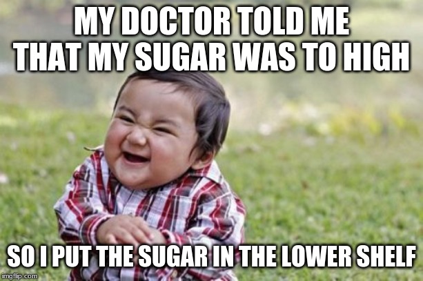 Evil Toddler Meme | MY DOCTOR TOLD ME THAT MY SUGAR WAS TO HIGH; SO I PUT THE SUGAR IN THE LOWER SHELF | image tagged in memes,evil toddler | made w/ Imgflip meme maker