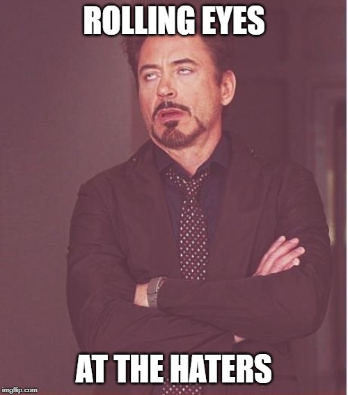 Face You Make Robert Downey Jr Meme | ROLLING EYES; AT THE HATERS | image tagged in memes,face you make robert downey jr | made w/ Imgflip meme maker