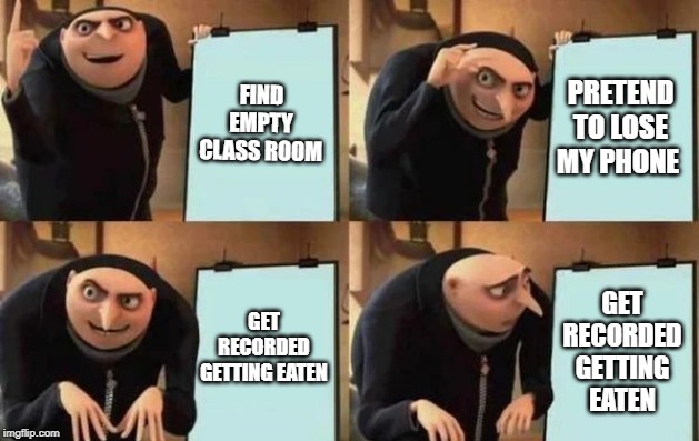 Gru's Plan | FIND EMPTY CLASS ROOM; PRETEND TO LOSE MY PHONE; GET RECORDED GETTING EATEN; GET RECORDED GETTING EATEN | image tagged in gru's plan | made w/ Imgflip meme maker