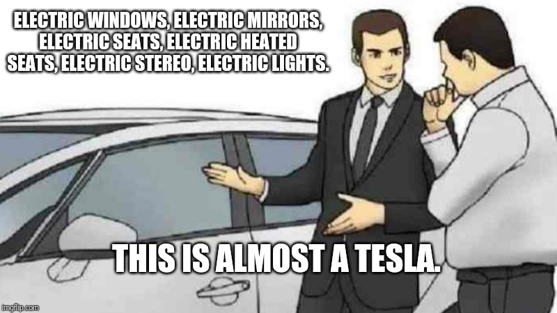 Car Salesman Slaps Roof Of Car Meme | ELECTRIC WINDOWS, ELECTRIC MIRRORS, ELECTRIC SEATS, ELECTRIC HEATED SEATS, ELECTRIC STEREO, ELECTRIC LIGHTS. THIS IS ALMOST A TESLA. | image tagged in memes,car salesman slaps roof of car | made w/ Imgflip meme maker