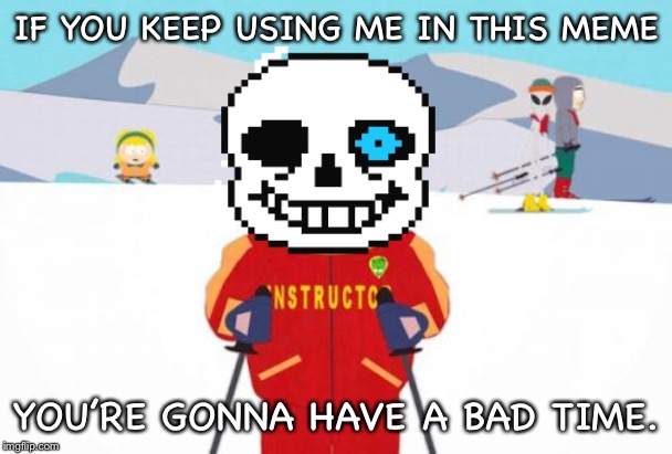 Sans’s words of wisdom |  IF YOU KEEP USING ME IN THIS MEME; YOU’RE GONNA HAVE A BAD TIME. | image tagged in memes,super cool ski instructor,sans undertale,you're gonna have a bad time,sans | made w/ Imgflip meme maker
