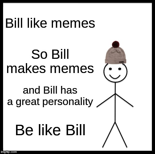 Be Like Bill | Bill like memes; So Bill makes memes; and Bill has a great personality; Be like Bill | image tagged in memes,be like bill | made w/ Imgflip meme maker