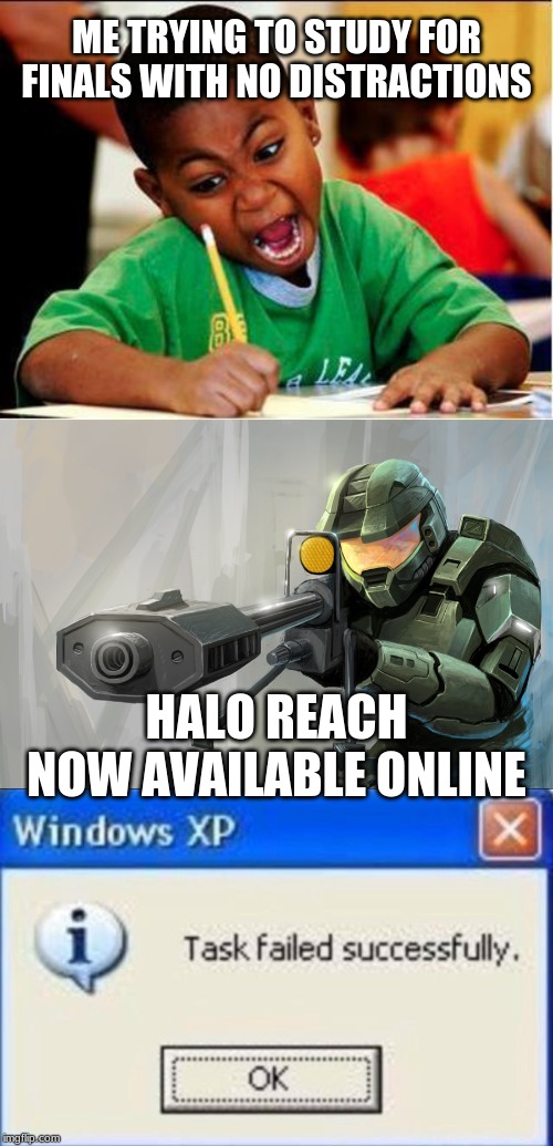ME TRYING TO STUDY FOR FINALS WITH NO DISTRACTIONS; HALO REACH NOW AVAILABLE ONLINE | image tagged in study,halo sniper,task failed successfully | made w/ Imgflip meme maker