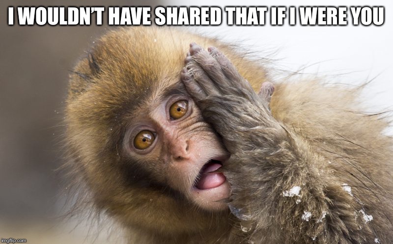 Huh? | I WOULDN’T HAVE SHARED THAT IF I WERE YOU | image tagged in huh | made w/ Imgflip meme maker