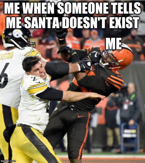 Myles Garret Helmet Hit | ME WHEN SOMEONE TELLS ME SANTA DOESN'T EXIST; ME | image tagged in myles garret helmet hit | made w/ Imgflip meme maker