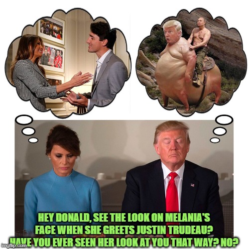 Have you ever seen her look at you that way? | HEY DONALD, SEE THE LOOK ON MELANIA'S FACE WHEN SHE GREETS JUSTIN TRUDEAU? HAVE YOU EVER SEEN HER LOOK AT YOU THAT WAY? NO? | image tagged in donald trump,melania trump | made w/ Imgflip meme maker