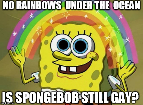 Makes you WONDER? | NO RAINBOWS  UNDER THE  OCEAN; IS SPONGEBOB STILL GAY? | image tagged in memes,imagination spongebob,spongebob,spongebob rainbow,ocean,i wonder | made w/ Imgflip meme maker