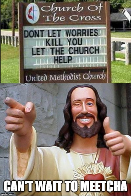 You're not long for this World | CAN'T WAIT TO MEETCHA | image tagged in memes,buddy christ,let the church help,worries,kill | made w/ Imgflip meme maker