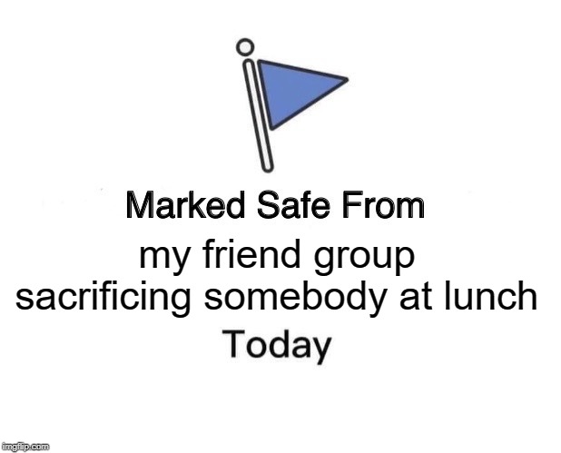 Marked Safe From | my friend group sacrificing somebody at lunch | image tagged in memes,marked safe from | made w/ Imgflip meme maker