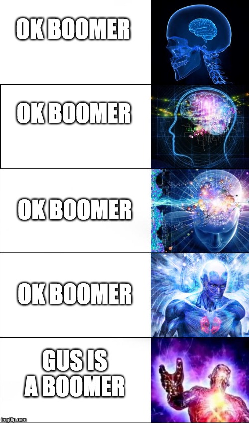 Expanding Brain (5 Templates) | OK BOOMER; OK BOOMER; OK BOOMER; OK BOOMER; GUS IS A BOOMER | image tagged in expanding brain 5 templates | made w/ Imgflip meme maker