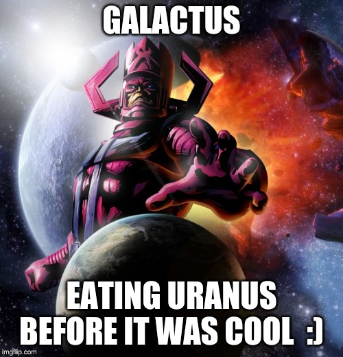 Galactus | GALACTUS; EATING URANUS BEFORE IT WAS COOL  :) | image tagged in galactus | made w/ Imgflip meme maker