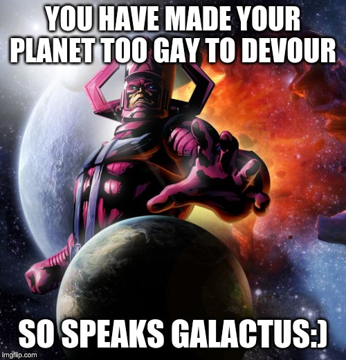 Galactus | YOU HAVE MADE YOUR PLANET TOO GAY TO DEVOUR; SO SPEAKS GALACTUS:) | image tagged in galactus | made w/ Imgflip meme maker