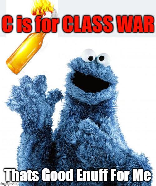 Cookie Monster  | C is for CLASS WAR; Thats Good Enuff For Me | image tagged in cookie monster | made w/ Imgflip meme maker