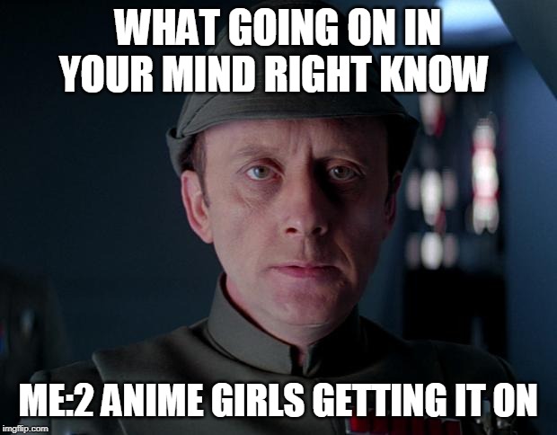 old code star wars | WHAT GOING ON IN YOUR MIND RIGHT KNOW; ME:2 ANIME GIRLS GETTING IT ON | image tagged in old code star wars | made w/ Imgflip meme maker