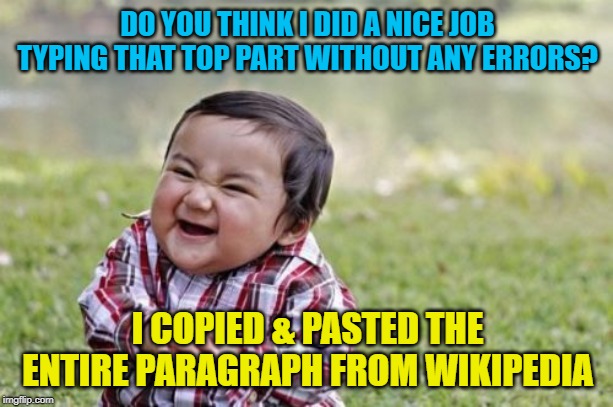 Evil Toddler Meme | DO YOU THINK I DID A NICE JOB TYPING THAT TOP PART WITHOUT ANY ERRORS? I COPIED & PASTED THE ENTIRE PARAGRAPH FROM WIKIPEDIA | image tagged in memes,evil toddler | made w/ Imgflip meme maker