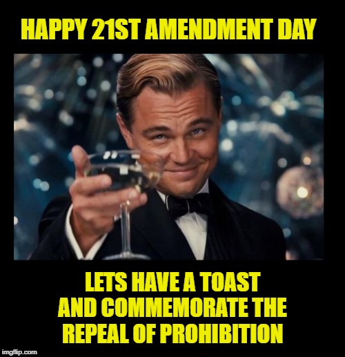 December 5th Is 21st Amendment Day Have A Toast And Enjoy Imgflip