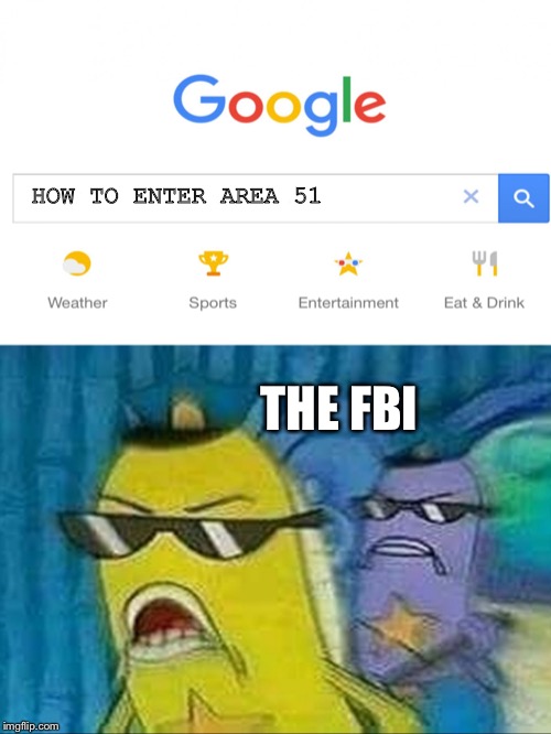 Spongebob police | HOW TO ENTER AREA 51; THE FBI | image tagged in spongebob police | made w/ Imgflip meme maker