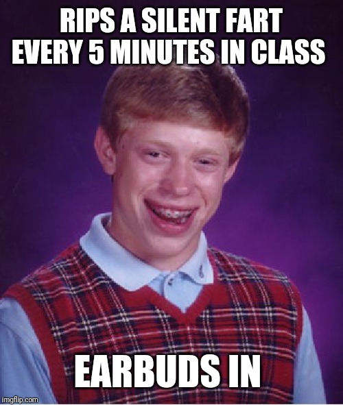Bad Luck Brian Meme | RIPS A SILENT FART EVERY 5 MINUTES IN CLASS; EARBUDS IN | image tagged in memes,bad luck brian | made w/ Imgflip meme maker