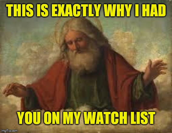 god | THIS IS EXACTLY WHY I HAD YOU ON MY WATCH LIST | image tagged in god | made w/ Imgflip meme maker
