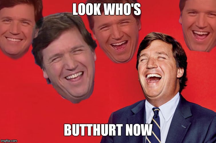 Tucker laughs at libs | LOOK WHO'S BUTTHURT NOW | image tagged in tucker laughs at libs | made w/ Imgflip meme maker