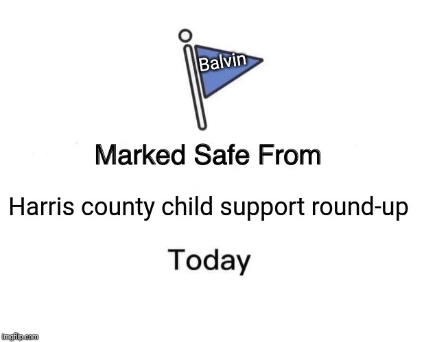 Marked Safe From Meme | Balvin; Harris county child support round-up | image tagged in memes,marked safe from | made w/ Imgflip meme maker