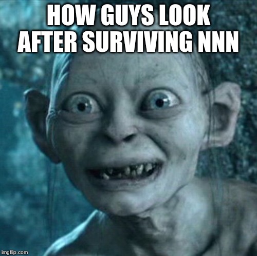 Gollum Meme | HOW GUYS LOOK AFTER SURVIVING NNN | image tagged in memes,gollum | made w/ Imgflip meme maker