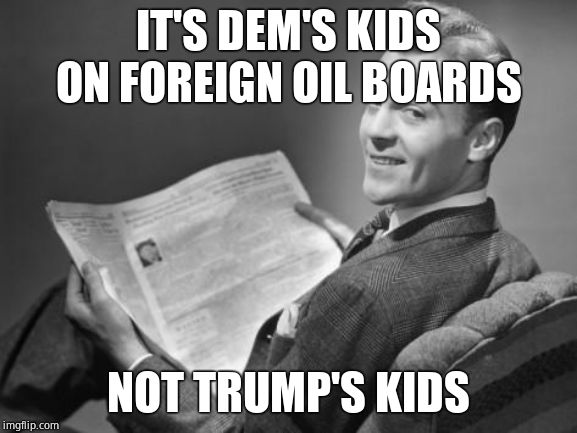 50's newspaper | IT'S DEM'S KIDS ON FOREIGN OIL BOARDS NOT TRUMP'S KIDS | image tagged in 50's newspaper | made w/ Imgflip meme maker