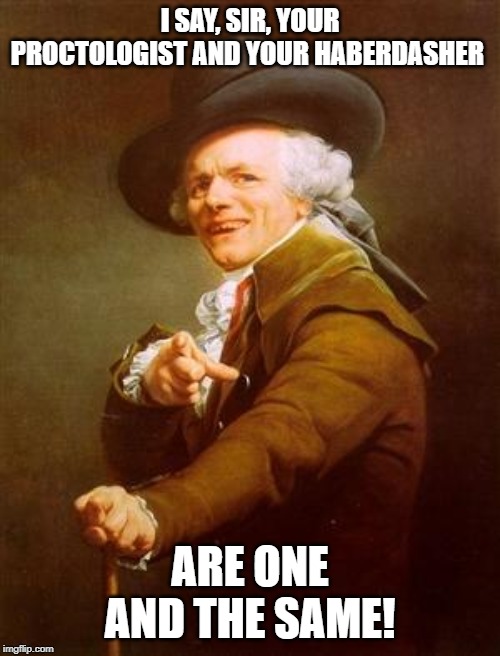 ye olde englishman | I SAY, SIR, YOUR PROCTOLOGIST AND YOUR HABERDASHER; ARE ONE AND THE SAME! | image tagged in ye olde englishman | made w/ Imgflip meme maker