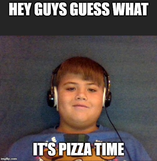 Pizza time | HEY GUYS GUESS WHAT; IT'S PIZZA TIME | image tagged in pizza time | made w/ Imgflip meme maker