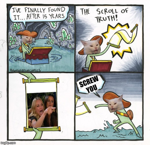 The Scroll Of Truth | SCREW YOU | image tagged in memes,the scroll of truth,woman yelling at cat,cat | made w/ Imgflip meme maker