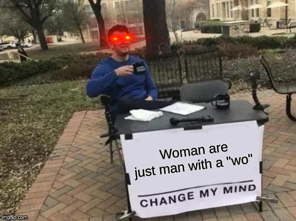 Change My Mind | Woman are just man with a "wo" | image tagged in memes,change my mind | made w/ Imgflip meme maker