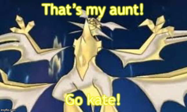 Powered up necrozma | That’s my aunt! Go kate! | image tagged in powered up necrozma | made w/ Imgflip meme maker