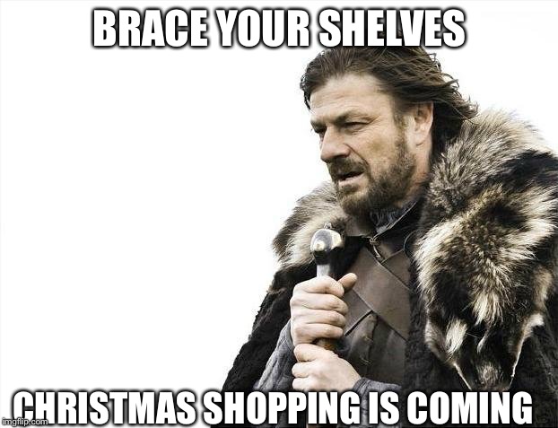 Brace Yourselves X is Coming | BRACE YOUR SHELVES; CHRISTMAS SHOPPING IS COMING | image tagged in memes,brace yourselves x is coming | made w/ Imgflip meme maker